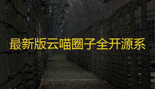 圈子全开源趣社区交友圈子系统小框架后台最新版云喵系统源码兴程序源码